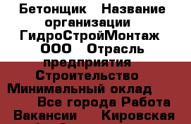 Бетонщик › Название организации ­ ГидроСтройМонтаж, ООО › Отрасль предприятия ­ Строительство › Минимальный оклад ­ 30 000 - Все города Работа » Вакансии   . Кировская обл.,Захарищево п.